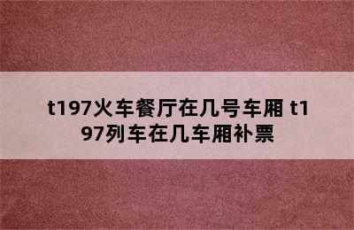 t197火车餐厅在几号车厢 t197列车在几车厢补票